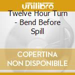 Twelve Hour Turn - Bend Before Spill cd
