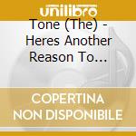 Tone (The) - Heres Another Reason To... cd musicale di Tone, The