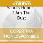 Scouts Honor - I Am The Dust cd musicale di Scouts Honor