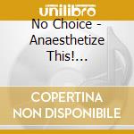No Choice - Anaesthetize This!... cd musicale di No Choice