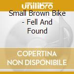 Small Brown Bike - Fell And Found cd musicale di Small Brown Bike
