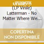 (LP Vinile) Latterman - No Matter Where We Go