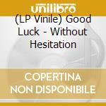 (LP Vinile) Good Luck - Without Hesitation lp vinile di Good Luck
