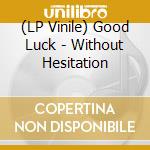 (LP Vinile) Good Luck - Without Hesitation vinile