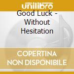 Good Luck - Without Hesitation cd musicale di Good Luck
