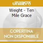 Weight - Ten Mile Grace cd musicale di Weight