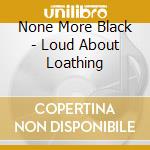 None More Black - Loud About Loathing cd musicale di None More Black