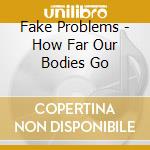Fake Problems - How Far Our Bodies Go cd