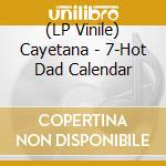 (LP Vinile) Cayetana - 7-Hot Dad Calendar lp vinile di Cayetana