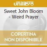 Sweet John Bloom - Weird Prayer cd musicale di Sweet john bloom