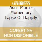 Adult Mom - Momentary Lapse Of Happily cd musicale di Mom Adult