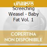 Screeching Weasel - Baby Fat Vol. 1 cd musicale di Screeching Weasel