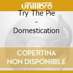 Try The Pie - Domestication cd