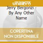Jerry Bergonzi - By Any Other Name cd musicale di Jerry Bergonzi