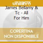 James Bellamy & Tc - All For Him