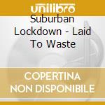 Suburban Lockdown - Laid To Waste cd musicale di Suburban Lockdown