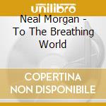 Neal Morgan - To The Breathing World cd