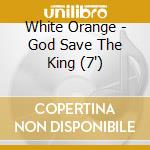 White Orange - God Save The King (7') cd