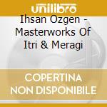 Ihsan Ozgen - Masterworks Of Itri & Meragi cd
