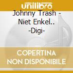 Johnny Trash - Niet Enkel.. -Digi- cd