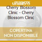 Cherry Blossom Clinic - Cherry Blossom Clinic cd musicale di Cherry Blossom Clinic