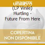 (LP Vinile) Hurtling - Future From Here vinile