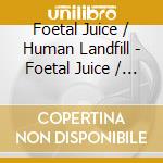 Foetal Juice / Human Landfill - Foetal Juice / Human Landfill