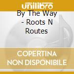 By The Way - Roots N Routes cd