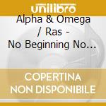 Alpha & Omega / Ras - No Beginning No End cd musicale di Alpha & Omega / Ras