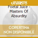 Foetal Juice - Masters Of Absurdity cd musicale di Foetal Juice