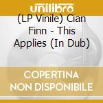 (LP Vinile) Cian Finn - This Applies (In Dub) lp vinile di Cian Finn