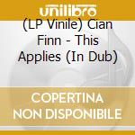 (LP Vinile) Cian Finn - This Applies (In Dub) vinile