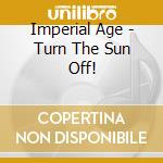 Imperial Age - Turn The Sun Off! cd