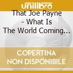 That Joe Payne - What Is The World Coming To cd