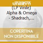 (LP Vinile) Alpha & Omega - Shadrach, Meshach And Abednego lp vinile