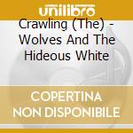 Crawling (The) - Wolves And The Hideous White cd musicale di Crawling (The)