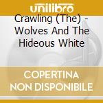 Crawling (The) - Wolves And The Hideous White cd