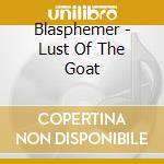 Blasphemer - Lust Of The Goat cd musicale di Blasphemer