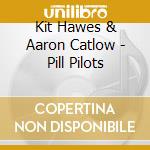 Kit Hawes & Aaron Catlow - Pill Pilots cd