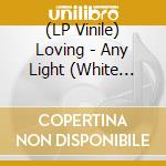 (LP Vinile) Loving - Any Light (White Vinyl) lp vinile