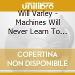 Will Varley - Machines Will Never Learn To Make Mistakes Like Me cd