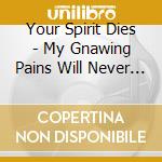 Your Spirit Dies - My Gnawing Pains Will Never Rest cd