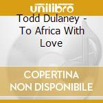 Todd Dulaney - To Africa With Love cd