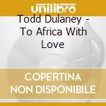 Todd Dulaney - To Africa With Love