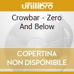 Crowbar - Zero And Below cd musicale