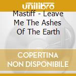 Mastiff - Leave Me The Ashes Of The Earth cd