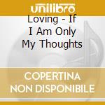 Loving - If I Am Only My Thoughts cd musicale