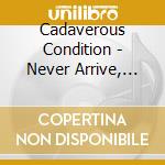 Cadaverous Condition - Never Arrive, Never Return cd