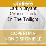 Larkin Bryant Cohen - Lark In The Twilight