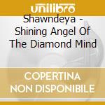 Shawndeya - Shining Angel Of The Diamond Mind cd musicale di Shawndeya